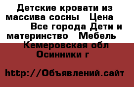 Детские кровати из массива сосны › Цена ­ 3 970 - Все города Дети и материнство » Мебель   . Кемеровская обл.,Осинники г.